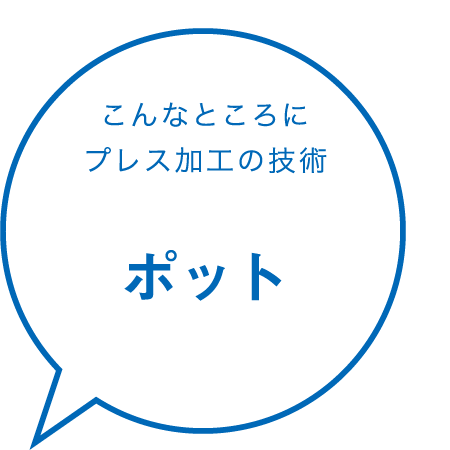 こんなところにプレス加工の技術 ポット